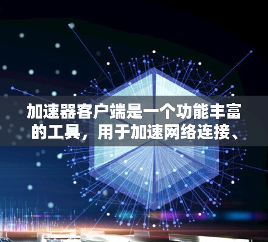 加速器客户端是一个功能丰富的工具,用于加速网络连接、资源下载和加载。以下是其主要功能的详细介绍 加速器客户端是一个功能丰富的工具,用于加速网络连接、资源下载和加载。以下是其主要功能的详细介绍