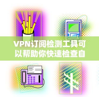 VPN订阅检测工具可以帮助你快速检查自己的VPN订阅是否安全可靠。以下是一些常见的VPN检测工具,供你参考 VPN订阅检测工具可以帮助你快速检查自己的VPN订阅是否安全可靠。以下是一些常见的VPN检测工具,供你参考