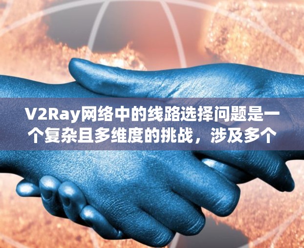 V2Ray网络中的线路选择问题是一个复杂且多维度的挑战,涉及多个关键因素,以下是对这一问题的详细分析 V2Ray网络中的线路选择问题是一个复杂且多维度的挑战,涉及多个关键因素,以下是对这一问题的详细分析
