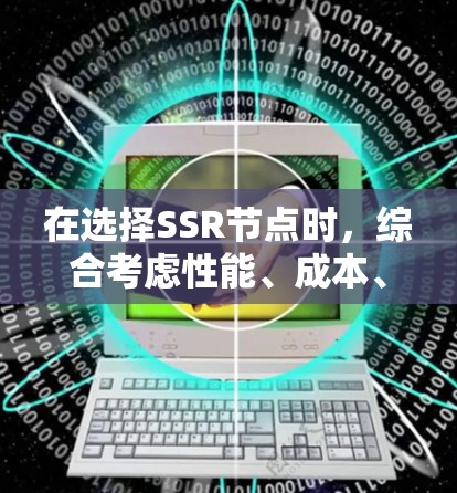 在选择SSR节点时,综合考虑性能、成本、扩展性、社区和支持、用户支持以及应用场景非常重要。以下是对推荐SSR节点的详细总结 在选择SSR节点时,综合考虑性能、成本、扩展性、社区和支持、用户支持以及应用场景非常重要。以下是对推荐SSR节点的详细总结