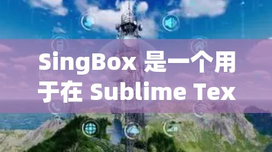 SingBox 是一个用于在 Sublime Text 中创建和管理节点的工具,主要功能包括配置网格、列表、树状结构和树状图。以下是详细的配置指南 SingBox 是一个用于在 Sublime Text 中创建和管理节点的工具,主要功能包括配置网格、列表、树状结构和树状图。以下是详细的配置指南