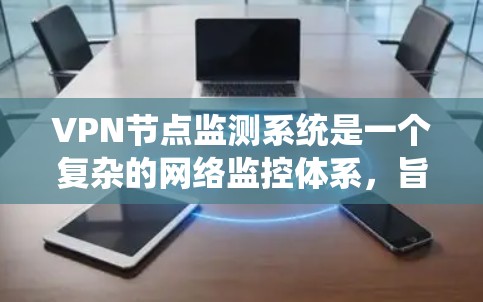 VPN节点监测系统是一个复杂的网络监控体系,旨在保护用户和企业的数据安全。以下是对该系统的详细解析 VPN节点监测系统是一个复杂的网络监控体系,旨在保护用户和企业的数据安全。以下是对该系统的详细解析