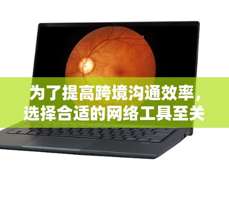 为了提高跨境沟通效率,选择合适的网络工具至关重要。以下是一些推荐的工具,根据你的使用习惯和需求来选择 为了提高跨境沟通效率,选择合适的网络工具至关重要。以下是一些推荐的工具,根据你的使用习惯和需求来选择
