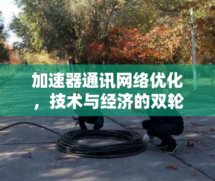 加速器通讯网络优化,技术与经济的双轮驱动 加速器通讯网络优化,技术与经济的双轮驱动