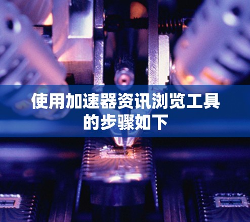 使用加速器资讯浏览工具的步骤如下 使用加速器资讯浏览工具的步骤如下