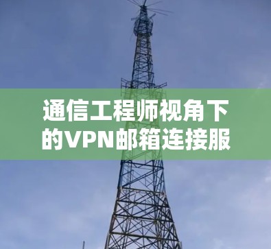 通信工程师视角下的VPN邮箱连接服务优化 通信工程师视角下的VPN邮箱连接服务优化