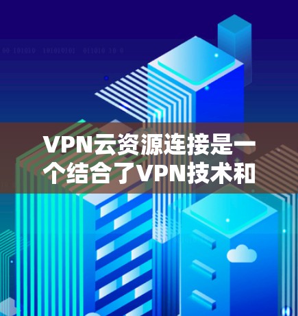 VPN云资源连接是一个结合了VPN技术和云服务的技术,用于在本地利用VPN连接到服务器上的资源。这种连接方式通过加密协议实现资源访问,同时利用云存储保护数据安全。以下是对其的详细介绍 VPN云资源连接是一个结合了VPN技术和云服务的技术,用于在本地利用VPN连接到服务器上的资源。这种连接方式通过加密协议实现资源访问,同时利用云存储保护数据安全。以下是对其的详细介绍