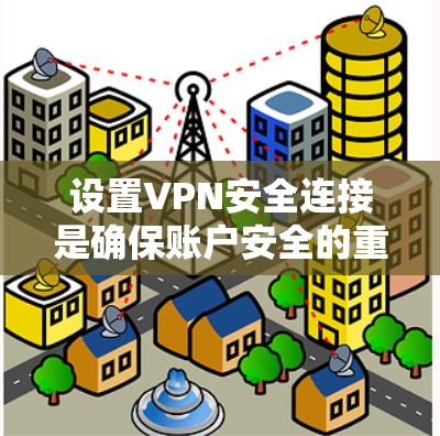 设置VPN安全连接是确保账户安全的重要步骤。以下是一个清晰的指南,帮助您顺利完成设置 设置VPN安全连接是确保账户安全的重要步骤。以下是一个清晰的指南,帮助您顺利完成设置