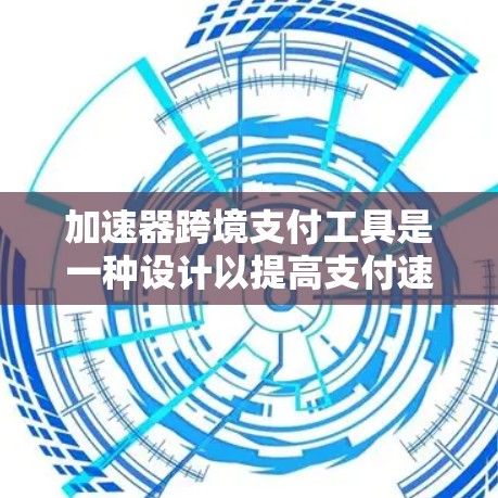 加速器跨境支付工具是一种设计以提高支付速度的解决方案,以下是它们的主要类型及其特点 加速器跨境支付工具是一种设计以提高支付速度的解决方案,以下是它们的主要类型及其特点