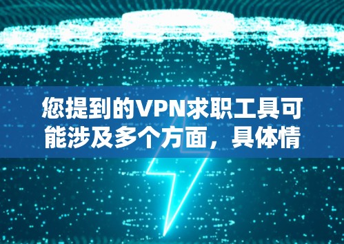 您提到的VPN求职工具可能涉及多个方面,具体情况取决于上下文。以下是一些可能的解释和建议 您提到的VPN求职工具可能涉及多个方面,具体情况取决于上下文。以下是一些可能的解释和建议