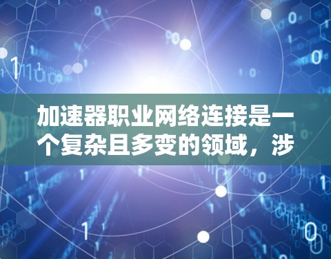 加速器职业网络连接是一个复杂且多变的领域,涉及多个技术领域和概念。以下是对该主题的分步总结 加速器职业网络连接是一个复杂且多变的领域,涉及多个技术领域和概念。以下是对该主题的分步总结
