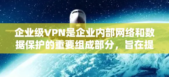 企业级VPN是企业内部网络和数据保护的重要组成部分,旨在提供稳定、可靠和安全的网络环境,适用于企业级数据传输和访问。以下是对企业级VPN的详细分析 企业级VPN是企业内部网络和数据保护的重要组成部分,旨在提供稳定、可靠和安全的网络环境,适用于企业级数据传输和访问。以下是对企业级VPN的详细分析