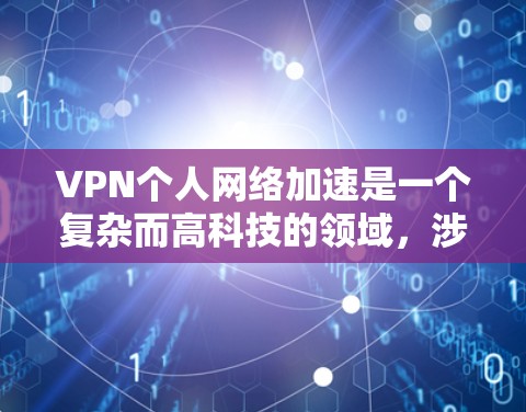 VPN个人网络加速是一个复杂而高科技的领域,涉及多个技术领域和安全问题。以下是对VPN的详细总结和建议 VPN个人网络加速是一个复杂而高科技的领域,涉及多个技术领域和安全问题。以下是对VPN的详细总结和建议