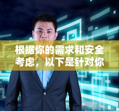 根据你的需求和安全考虑,以下是针对你的使用场景的推荐和建议 根据你的需求和安全考虑,以下是针对你的使用场景的推荐和建议