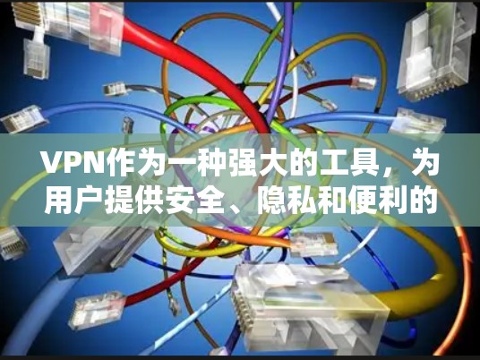 VPN作为一种强大的工具,为用户提供安全、隐私和便利的网络访问方式。以下是对VPN的详细总结 VPN作为一种强大的工具,为用户提供安全、隐私和便利的网络访问方式。以下是对VPN的详细总结