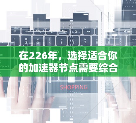 在226年,选择适合你的加速器节点需要综合考虑性能、预算、硬件兼容性、稳定性以及应用需求。以下是一些基于这些因素的推荐 在226年,选择适合你的加速器节点需要综合考虑性能、预算、硬件兼容性、稳定性以及应用需求。以下是一些基于这些因素的推荐