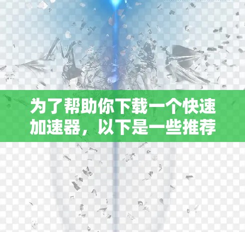 为了帮助你下载一个快速加速器,以下是一些推荐的选择,包括免费和付费选项,每个选项都有其适合的用户群体 为了帮助你下载一个快速加速器,以下是一些推荐的选择,包括免费和付费选项,每个选项都有其适合的用户群体