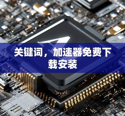 关键词,加速器免费下载安装 关键词,加速器免费下载安装