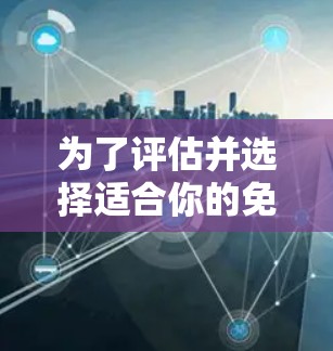 为了评估并选择适合你的免费加速器节点,可以按照以下步骤进行 为了评估并选择适合你的免费加速器节点,可以按照以下步骤进行
