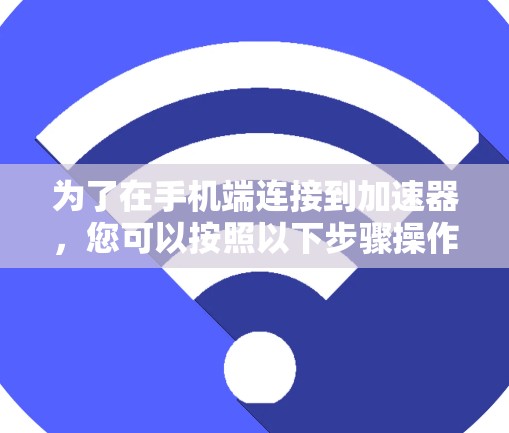 为了在手机端连接到加速器,您可以按照以下步骤操作 为了在手机端连接到加速器,您可以按照以下步骤操作