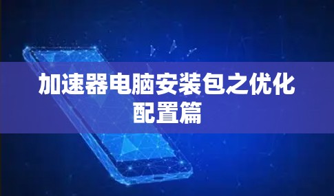加速器电脑安装包之优化配置篇 加速器电脑安装包之优化配置篇