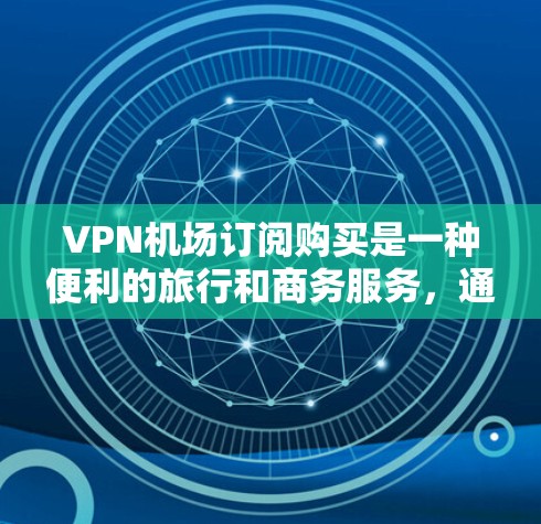 VPN机场订阅购买是一种便利的旅行和商务服务,通过机场或酒店提供VPN服务来连接到互联网。以下是对该服务的详细分析和建议 VPN机场订阅购买是一种便利的旅行和商务服务,通过机场或酒店提供VPN服务来连接到互联网。以下是对该服务的详细分析和建议