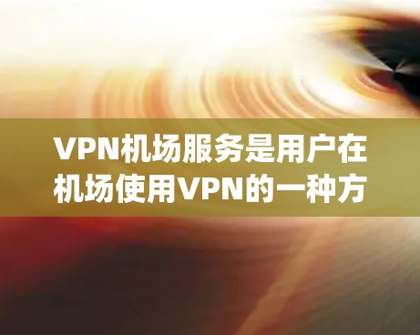 VPN机场服务是用户在机场使用VPN的一种方式,旨在提供安全、隐私的通信环境。以下是一些 commonly used VPN 服务在机场的介绍和特点 VPN机场服务是用户在机场使用VPN的一种方式,旨在提供安全、隐私的通信环境。以下是一些 commonly used VPN 服务在机场的介绍和特点