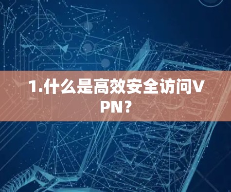 1.什么是高效安全访问VPN? 1.什么是高效安全访问VPN?