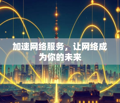 加速网络服务,让网络成为你的未来 加速网络服务,让网络成为你的未来