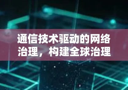 通信技术驱动的网络治理,构建全球治理网络的实践 通信技术驱动的网络治理,构建全球治理网络的实践