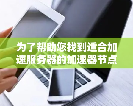 为了帮助您找到适合加速服务器的加速器节点软件,以下是一些步骤和建议 为了帮助您找到适合加速服务器的加速器节点软件,以下是一些步骤和建议