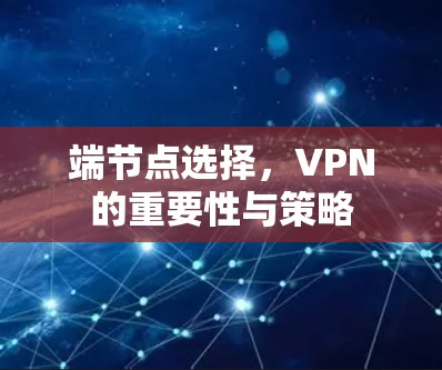 端节点选择,VPN的重要性与策略 端节点选择,VPN的重要性与策略