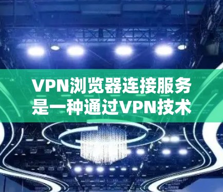 VPN浏览器连接服务是一种通过VPN技术连接本地服务器,用户即可访问网页和下载资源的网络服务。以下是该服务的主要功能和步骤 VPN浏览器连接服务是一种通过VPN技术连接本地服务器,用户即可访问网页和下载资源的网络服务。以下是该服务的主要功能和步骤