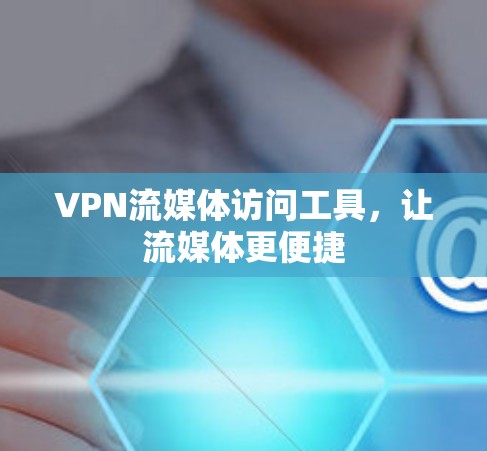 VPN流媒体访问工具,让流媒体更便捷 VPN流媒体访问工具,让流媒体更便捷