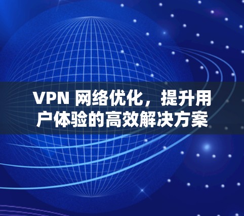VPN 网络优化,提升用户体验的高效解决方案 VPN 网络优化,提升用户体验的高效解决方案