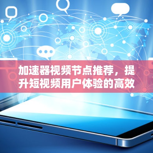加速器视频节点推荐,提升短视频用户体验的高效解决方案 加速器视频节点推荐,提升短视频用户体验的高效解决方案