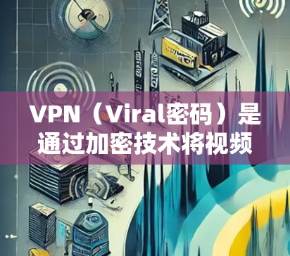 VPN(Viral密码)是通过加密技术将视频内容以密码级的方式传输到目标地区的网络,以保护用户免受网络攻击的手段。在全球化的今天,VPN已成为许多用户获取国际视频内容的重要工具 VPN(Viral密码)是通过加密技术将视频内容以密码级的方式传输到目标地区的网络,以保护用户免受网络攻击的手段。在全球化的今天,VPN已成为许多用户获取国际视频内容的重要工具