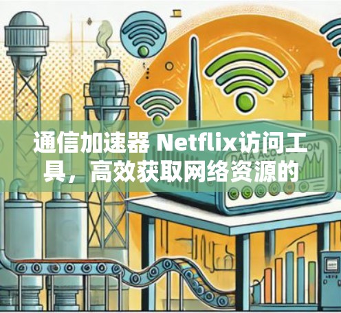 通信加速器 Netflix访问工具,高效获取网络资源的便捷解决方案 通信加速器 Netflix访问工具,高效获取网络资源的便捷解决方案