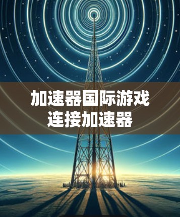 加速器国际游戏连接加速器