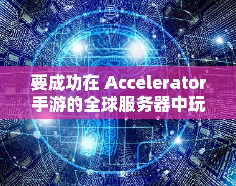 要成功在 Accelerator手游的全球服务器中玩游戏,可以按照以下步骤进行 要成功在 Accelerator手游的全球服务器中玩游戏,可以按照以下步骤进行