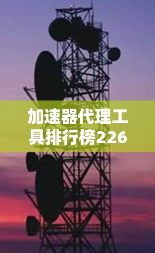 加速器代理工具排行榜226 加速器代理工具排行榜226