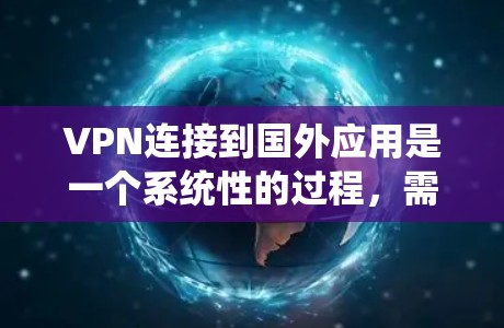 VPN连接到国外应用是一个系统性的过程,需要遵循以下步骤以确保安全和有效性 VPN连接到国外应用是一个系统性的过程,需要遵循以下步骤以确保安全和有效性