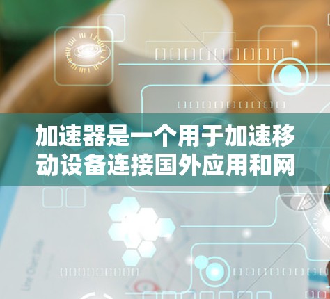 加速器是一个用于加速移动设备连接国外应用和网络的工具。以下是一些详细步骤,帮助您使用加速器来连接到国外应用 加速器是一个用于加速移动设备连接国外应用和网络的工具。以下是一些详细步骤,帮助您使用加速器来连接到国外应用