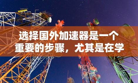 选择国外加速器是一个重要的步骤,尤其是在学习英语或提高英语水平时,选择合适的加速器可以帮助你更快地学习和掌握新的语言。以下是一些关键考虑因素和步骤,帮助你选择适合的加速器 选择国外加速器是一个重要的步骤,尤其是在学习英语或提高英语水平时,选择合适的加速器可以帮助你更快地学习和掌握新的语言。以下是一些关键考虑因素和步骤,帮助你选择适合的加速器