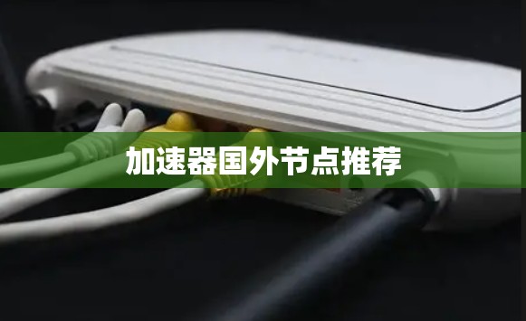 加速器国外节点推荐 加速器国外节点推荐