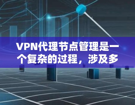 VPN代理节点管理是一个复杂的过程,涉及多个方面,从配置到安全连接,再到权限管理。以下是一个详细且结构化的指南,帮助您理解和管理VPN代理节点 VPN代理节点管理是一个复杂的过程,涉及多个方面,从配置到安全连接,再到权限管理。以下是一个详细且结构化的指南,帮助您理解和管理VPN代理节点
