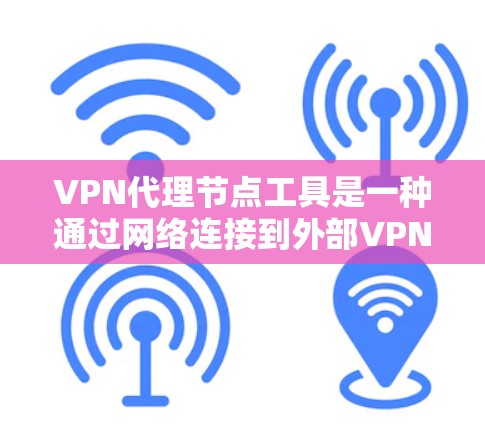 VPN代理节点工具是一种通过网络连接到外部VPN服务器的中间节点,用于远程登录和使用VPN服务。以下是关于VPN代理节点工具的详细信息 VPN代理节点工具是一种通过网络连接到外部VPN服务器的中间节点,用于远程登录和使用VPN服务。以下是关于VPN代理节点工具的详细信息