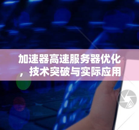 加速器高速服务器优化，技术突破与实际应用