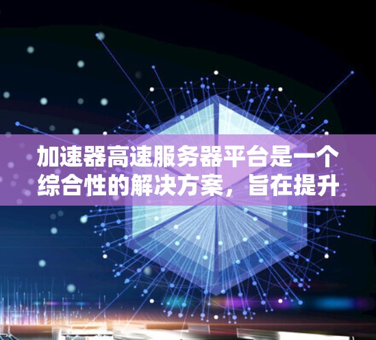 加速器高速服务器平台是一个综合性的解决方案,旨在提升服务器的性能和网络连接速度。以下是对该平台的详细总结 加速器高速服务器平台是一个综合性的解决方案,旨在提升服务器的性能和网络连接速度。以下是对该平台的详细总结