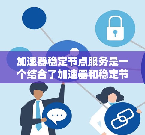 加速器稳定节点服务是一个结合了加速器和稳定节点功能的系统或服务,旨在提升加速过程中的稳定性和效率。以下是对该服务的详细分析 加速器稳定节点服务是一个结合了加速器和稳定节点功能的系统或服务,旨在提升加速过程中的稳定性和效率。以下是对该服务的详细分析